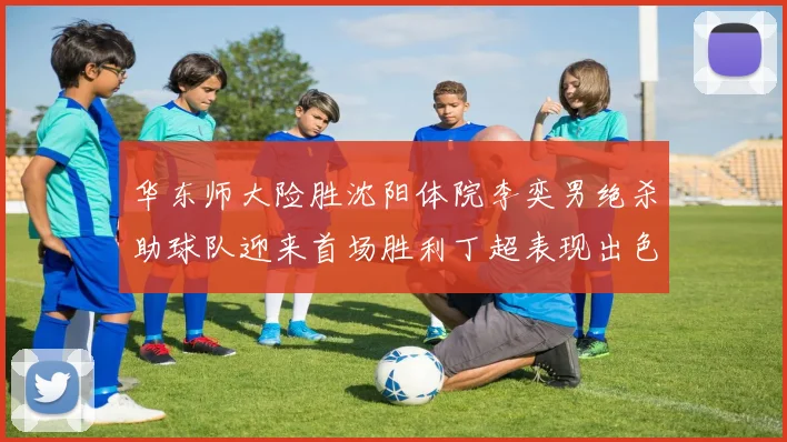华东师大险胜沈阳体院李奕男绝杀助球队迎来首场胜利丁超表现出色贡献21分5断
