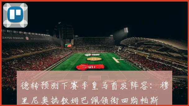 德转预测下赛季皇马首发阵容：穆里尼奥执教姆巴佩领衔回购帕斯