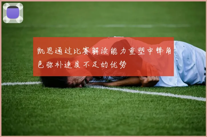 凯恩通过比赛解读能力重塑中锋角色弥补速度不足的优势