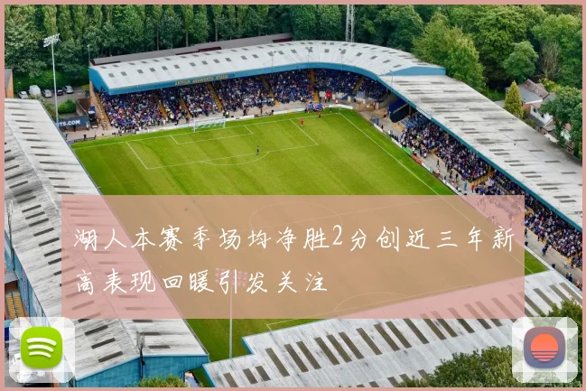湖人本赛季场均净胜2分创近三年新高表现回暖引发关注