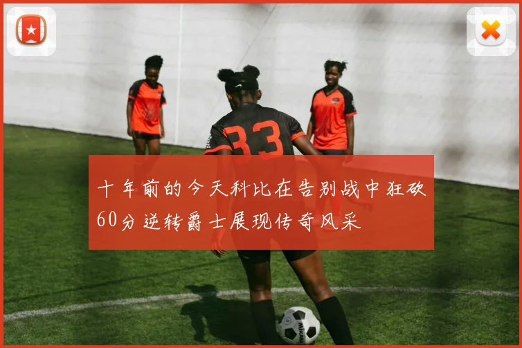 十年前的今天科比在告别战中狂砍60分逆转爵士展现传奇风采