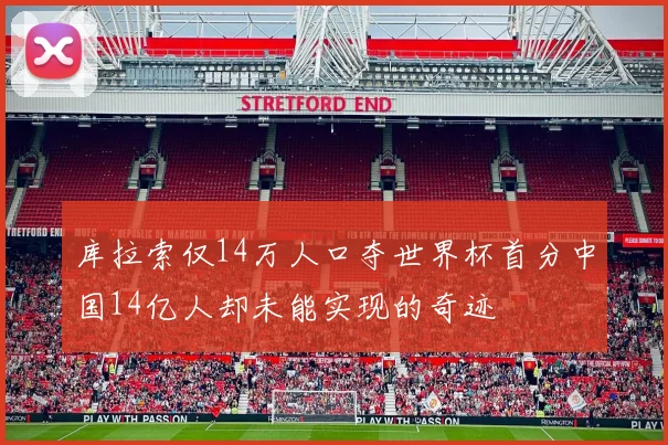 库拉索仅14万人口夺世界杯首分中国14亿人却未能实现的奇迹
