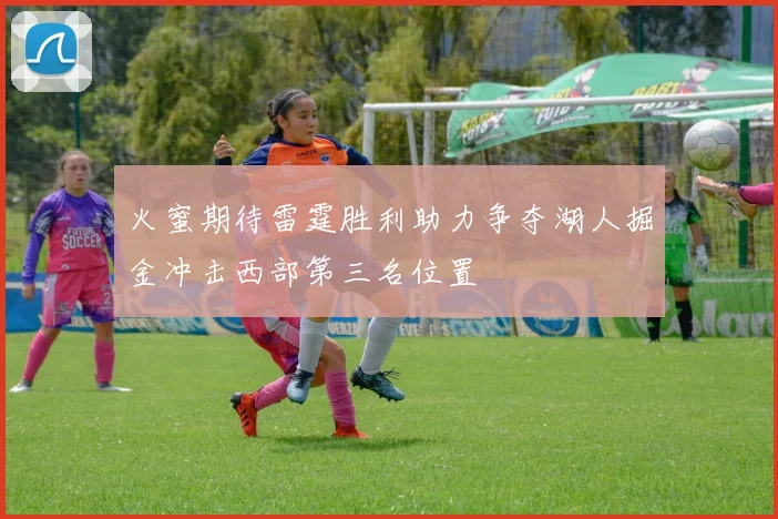 火蜜期待雷霆胜利助力争夺湖人掘金冲击西部第三名位置