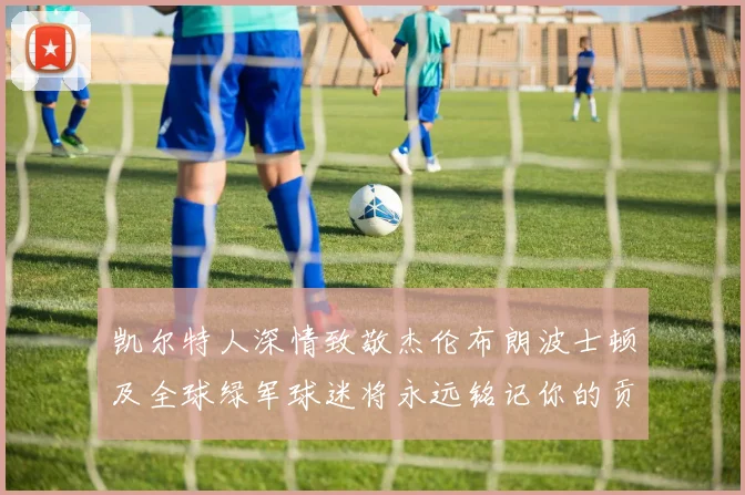 凯尔特人深情致敬杰伦布朗波士顿及全球绿军球迷将永远铭记你的贡献