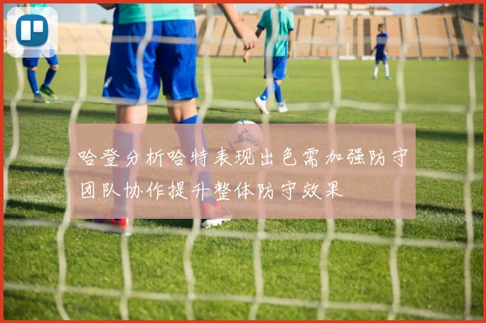 哈登分析哈特表现出色需加强防守团队协作提升整体防守效果
