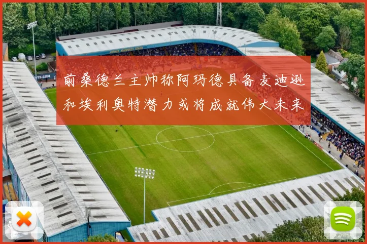前桑德兰主帅称阿玛德具备麦迪逊和埃利奥特潜力或将成就伟大未来
